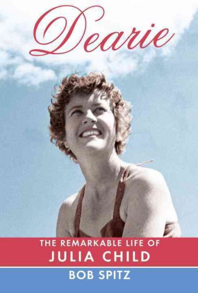Dearie : the remarkable life of Julia Child / Bob Spitz. 