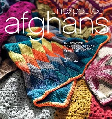 Unexpected afghans : innovative crochet designs with traditional techniques / Robyn Chachula.