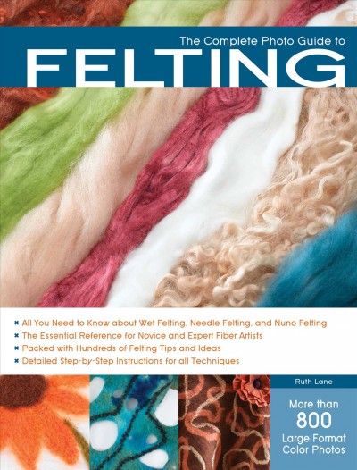 The complete photo guide to felting / Ruth Lane.