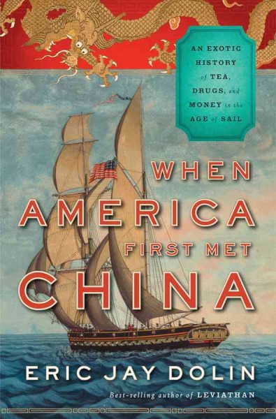 When America first met China : an exotic history of tea, drugs, and money in the Age of Sail / Eric Jay Dolin.