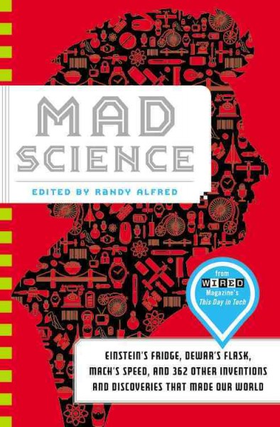 Mad science : Einstein's fridge, Dewar's flask, Mach's speed, and 362 other inventions and discoveries that made our world / edited by Randy Alfred.