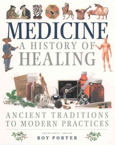 Medicine, a history of healing : ancient traditions to modern practices / consultant editor, Roy Porter.