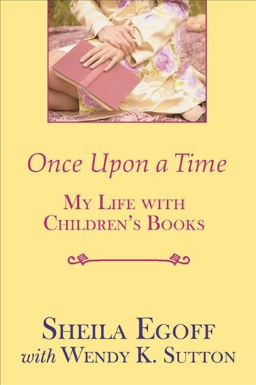Once upon a time [electronic resource] : my life with children's books / Sheila Egoff with Wendy K. Sutton.
