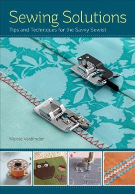 Sewing solutions : tips and advice for the savvy sewist / Nicole Vasbinder.