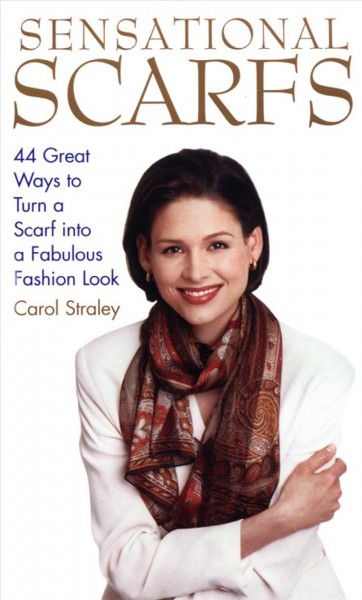 Sensational scarfs [electronic resource] : 44 great ways to turn a scarf into a fabulous fashion look / by Carol Straley.