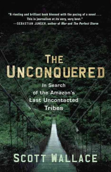 The unconquered [electronic resource] : in search of the Amazon's last uncontacted tribes / Scott Wallace.