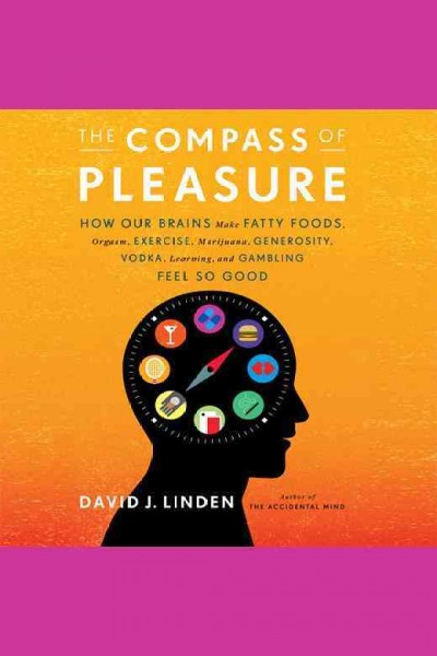 The compass of pleasure [electronic resource] : how our brains make fatty foods, orgasm, exercise, marijuana, generosity, vodka, learning, and gambling feel so good / David J. Linden.