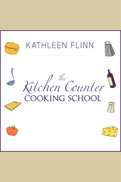The kitchen counter cooking school [electronic resource] : how a few simple lessons transformed nine culinary novices into fearless home cooks / Kathleen Flinn.