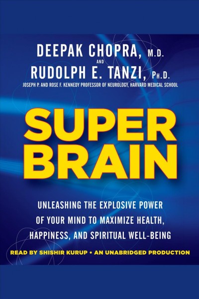 Super brain [electronic resource] : unleashing the explosive power of your mind to maximize health, happiness, and spiritual well-being / Deepak Chopra and Rudolph E. Tanzi.