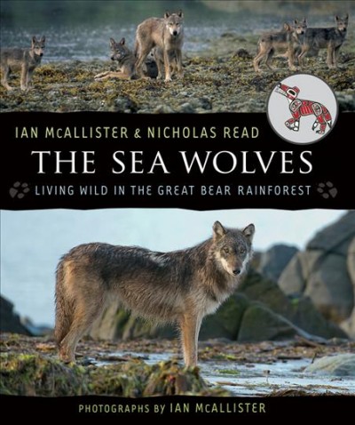 The sea wolves [electronic resource] : living wild in the Great Bear Rainforest / written by Ian McAllister and Nicholas Read ; photographs by Ian McAllister.