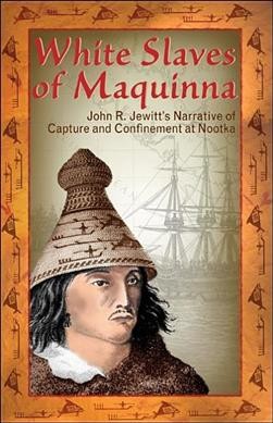 White slaves of Maquinna [electronic resource] : John R. Jewitt's narrative of capture and confinement at Nootka / John Jewitt.