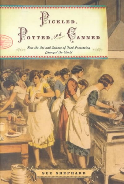 Pickled, potted, and canned : how the art and science of food preserving changed the world / Sue Shepard.