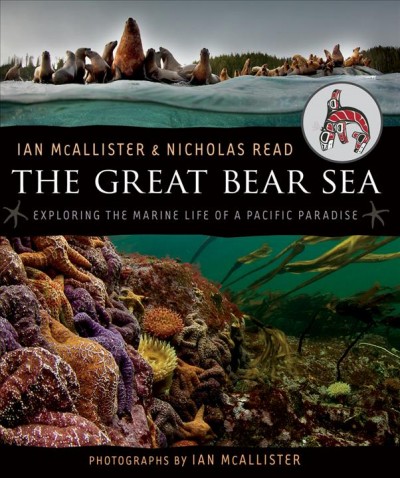 The Great Bear Sea : exploring the marine life of a pacific paradise / Ian McAllister & Nicholas Read ; photographs by Ian MacAllister.