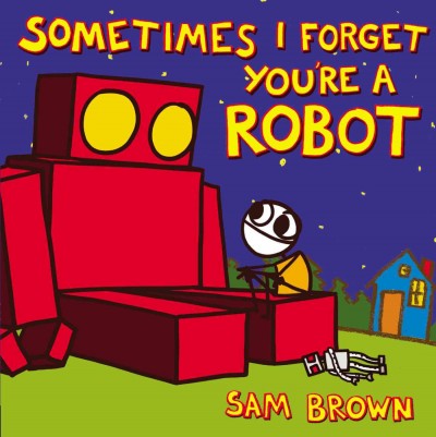 Sometimes I forget you're a robot / by Sam Brown.