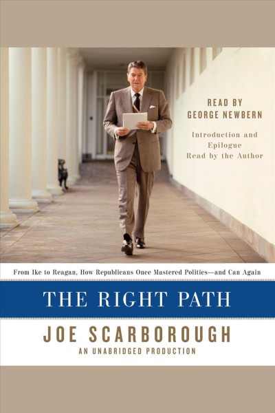 The right path : from Ike to Reagan, how republications once mastered politics-- and can again / Joe Scarborough.