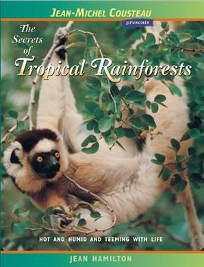 The secrets of the tropical rainforest : hot and humid and teeming with life / Jean Hamilton.