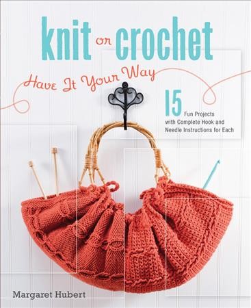 Knit or crochet - have it your way : 15 fun projects with complete hook and needle instructions for each / Margaret Hubert.