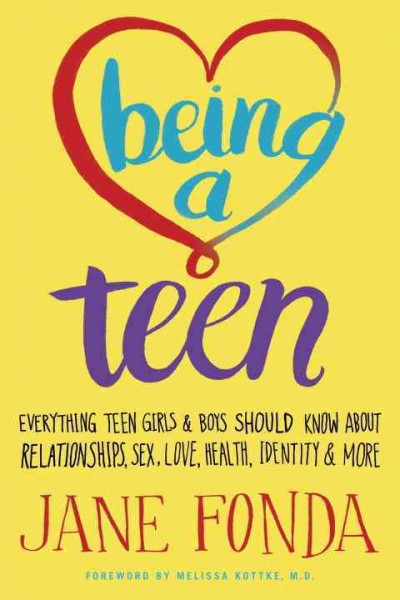 Being a teen : everything teen girls and boys should know about relationships, sex, love, health, identity & more / by Jane Fonda.