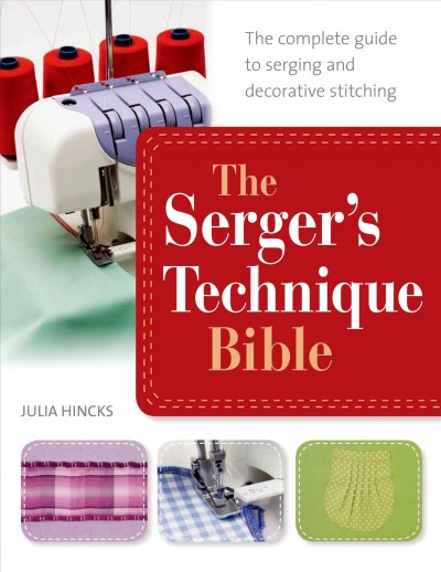The serger's technique bible:  from hemming and seaming, to decorative stitching, get the best from your machine / Julia Hincks.