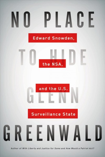 No place to hide : Edward Snowden, the NSA, and the U.S. surveillance state / Glenn Greenwald.