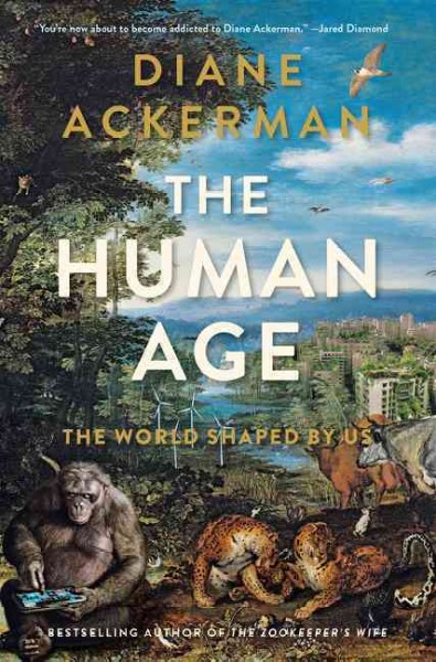 The human age : the world shaped by us / Diane Ackerman.
