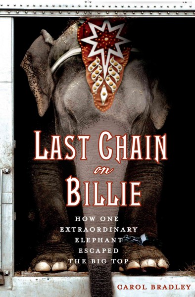 Last chain on Billie : how one extraordinary elephant escaped the big top / Carol Bradley.