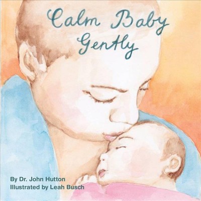 Calm baby gently / Dr. John Hutton ; illustrated by Leah Busch.