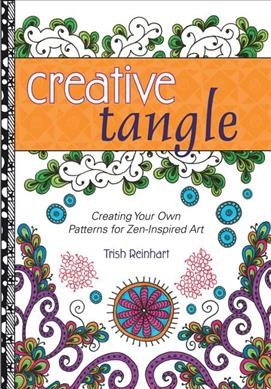 Creative tangle : creating your own patterns for Zen-inspired art / Trish Reinhart.