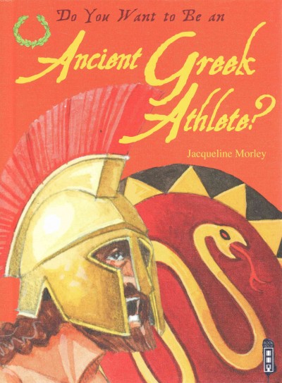 Do you want to be an ancient Greek athlete? / written by Jacqueline Morley ; illustrated by David Antram.