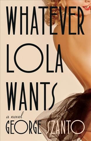 Whatever Lola wants : a novel / George Szanto.
