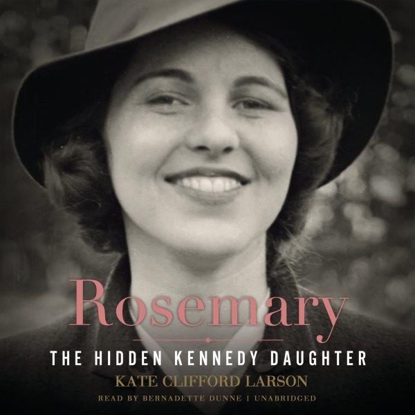 Rosemary : the hidden Kennedy daughter / Kate Clifford Larson.