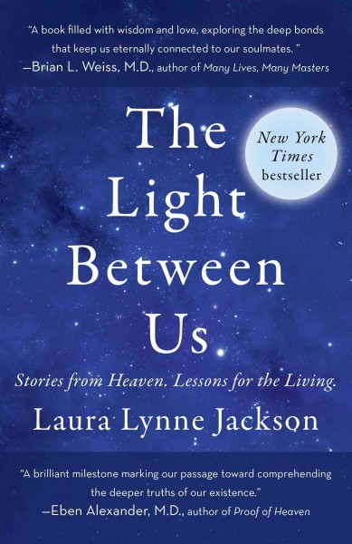 The light between us [electronic resource] : stories from the afterlife, lessons for the living / Laura Lynne Jackson.