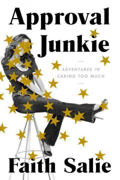 Approval junkie : adventures in caring too much / Faith Salie.