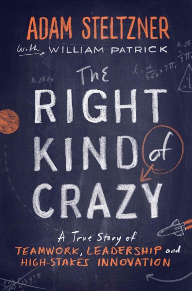 The right kind of crazy : a true story of teamwork, leadership, and high-stakes innovation / Adam Steltzner, with William Patrick.