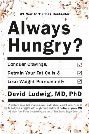 Always hungry? : conquer cravings, retrain your fat cells, and lose weight permanently / David Ludwig, MD, PhD.