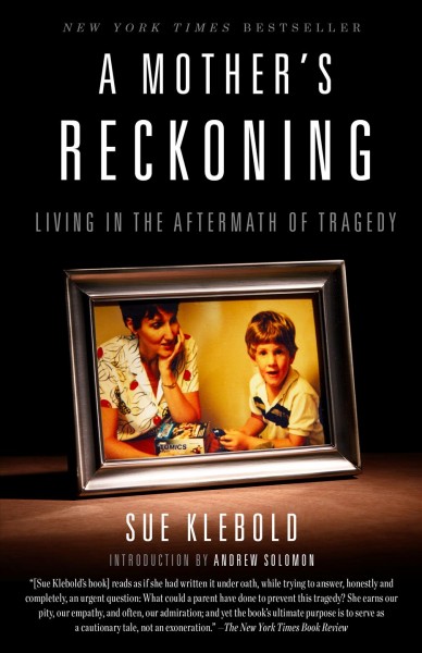 A mother's reckoning [electronic resource] : living in the aftermath of the Columbine tragedy / Sue Klebold ; introduction by Andrew Solomon.