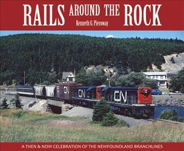 Rails around the Rock : a then & now celebration of the Newfoundland branchlines / Kenneth G. Pieroway.