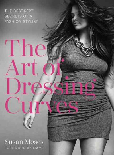 The art of dressing curves : the best-kept secrets of a fashion stylist / Susan Moses with Jelani Bandele ; foreword by Emme.