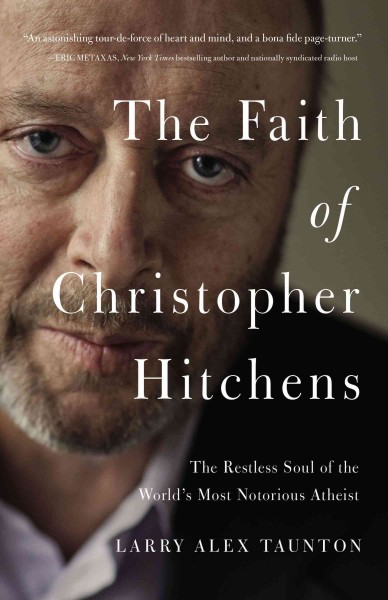 The faith of Christopher Hitchens : the restless soul of the world's most notorious atheist / Larry Alex Taunton.