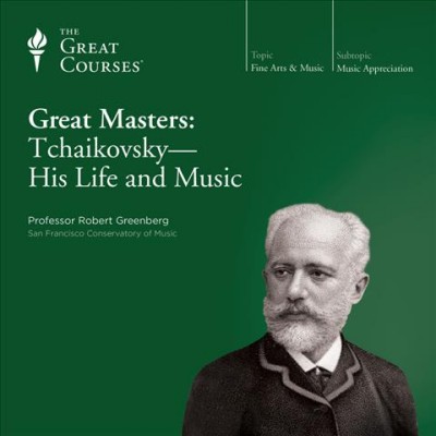 Great masters : Tchaikovsky, his life and music / [taught by] Robert Greenberg.