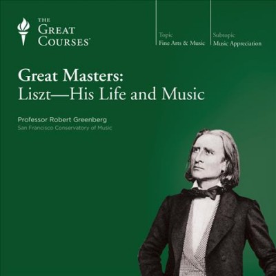 Great masters : Liszt, his life and music / Robert Greenberg.