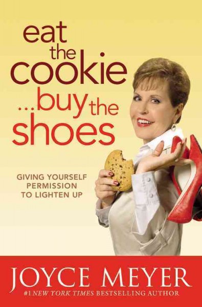 Eat the cookie -- buy the shoes : giving yourself permission to lighten up / Joyce Meyer.