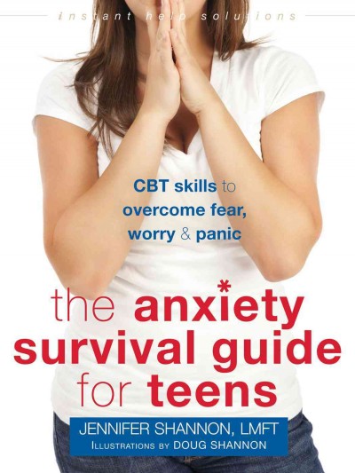 The anxiety survival guide for teens : CBT skills to overcome fear, worry, & panic / Jennifer Shannon, LMFT ; illustrations by Doug Shannon.