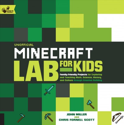 Unofficial Minecraft lab for kids : family-friendly projects for exploring and teaching math, science, history, and culture through creative building / John Miller and Chris Fornell Scott.