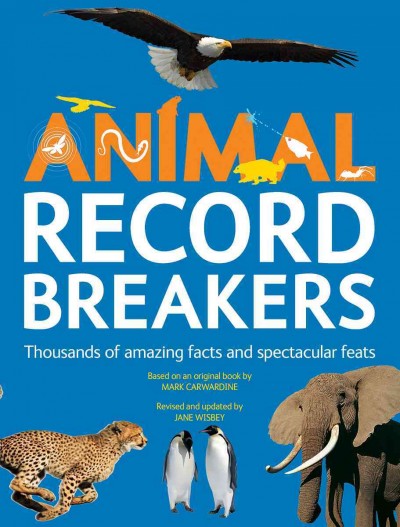 Animal record breakers : [thousands of amazing facts and spectacular feats] / based on an original book by Mark Carwardine ; revised and updated by Jane Wisbey.