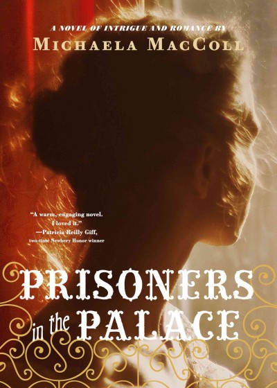 Prisoners in the palace : how Victoria became queen with the help of her maid, a reporter, and a scoundrel : a novel of intrigue and romance / by Michaela MacColl.