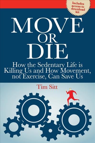 Move or die : how the sedentary life is killing us and how movement, not exercise, can save us / Tim Sitt.