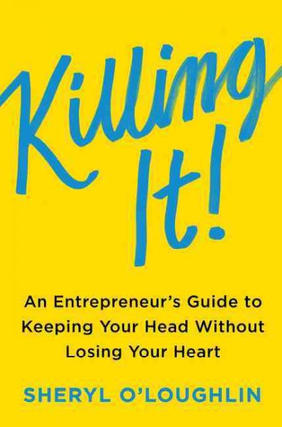 Killing it : an entrepreneur's guide to keeping your head without losing your heart / Sheryl O'Loughlin.
