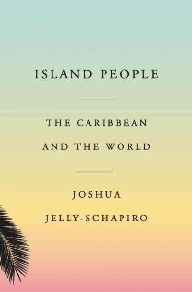 Island People : The Caribbean and the World / Joshua Jelly-Schapiro.