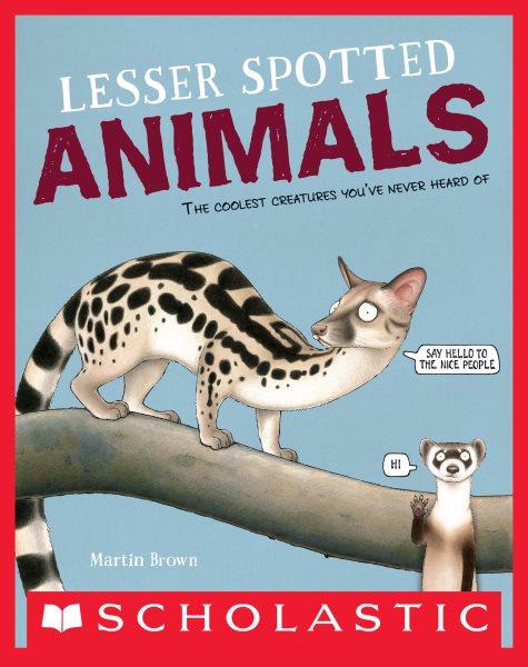 Lesser spotted animals : the coolest creatures you've never heard of / by Martin Brown.
